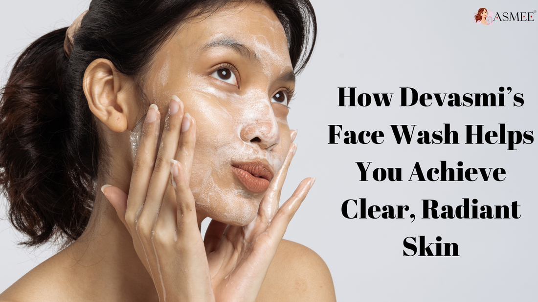 How Devasmi’s Face Wash Helps You Achieve Clear, Radiant Skin