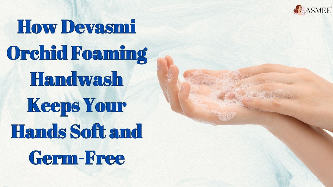 How Devasmi Orchid Foaming Handwash Keeps Your Hands Soft and Germ-Free