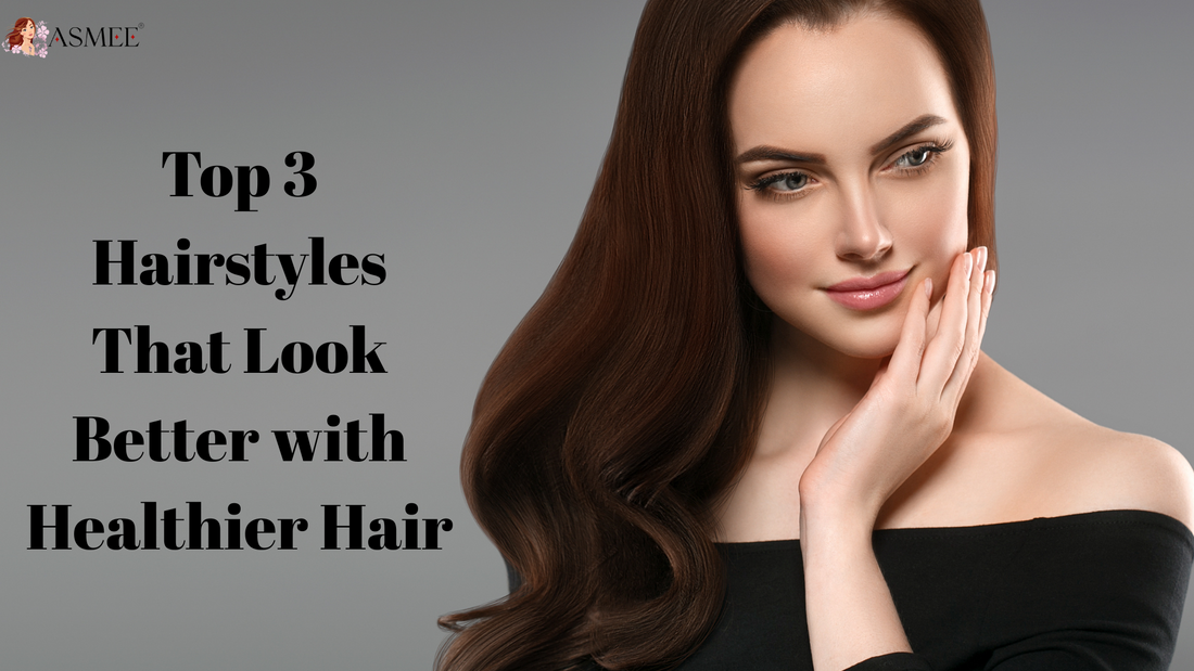 Top 3 Hairstyles That Look Better with Healthier Hair