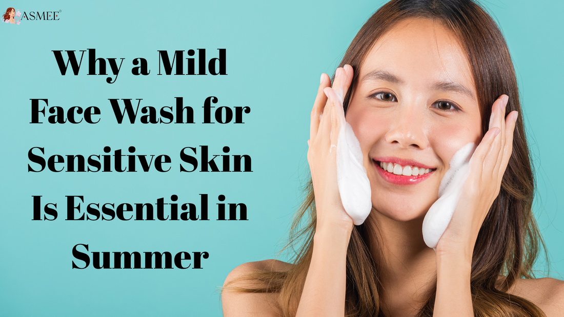 Why a Mild Face Wash for Sensitive Skin Is Essential in Summer