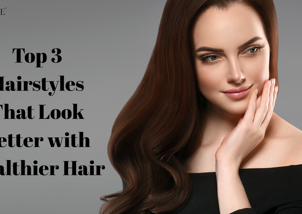 Top 3 Hairstyles That Look Better with Healthier Hair